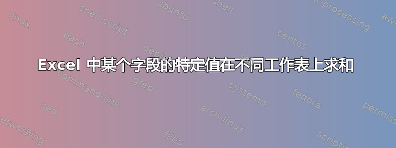 Excel 中某个字段的特定值在不同工作表上求和