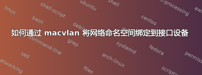 如何通过 macvlan 将网络命名空间绑定到接口设备