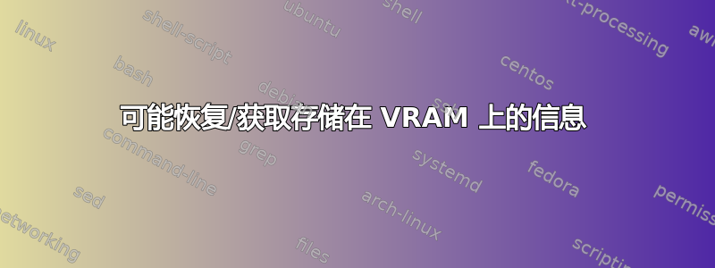 可能恢复/获取存储在 VRAM 上的信息