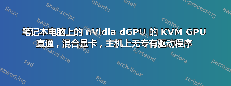 笔记本电脑上的 nVidia dGPU 的 KVM GPU 直通，混合显卡，主机上无专有驱动程序