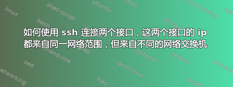 如何使用 ssh 连接两个接口，这两个接口的 ip 都来自同一网络范围，但来自不同的网络交换机