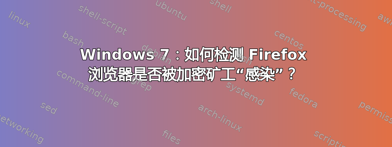 Windows 7：如何检测 Firefox 浏览器是否被加密矿工“感染”？