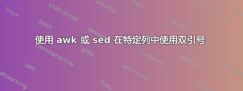 使用 awk 或 sed 在特定列中使用双引号