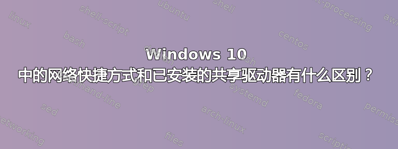 Windows 10 中的网络快捷方式和已安装的共享驱动器有什么区别？