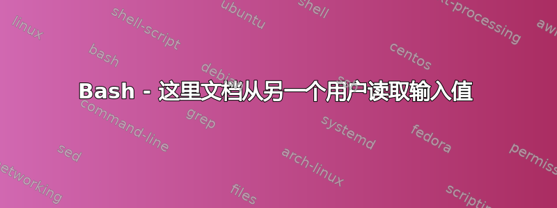 Bash - 这里文档从另一个用户读取输入值