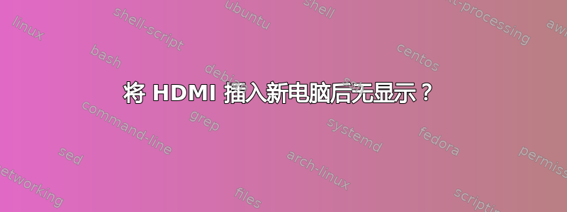 将 HDMI 插入新电脑后无显示？