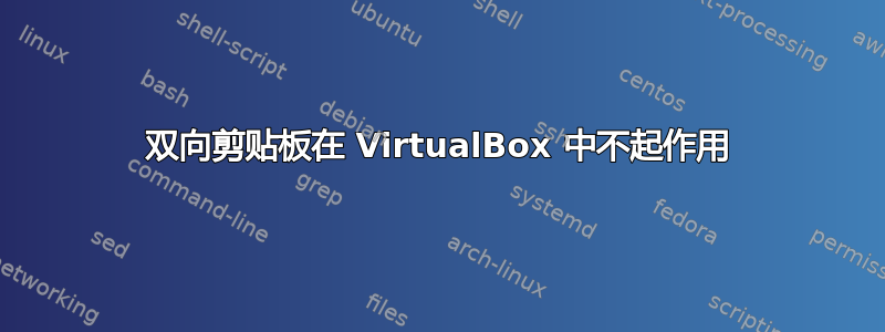 双向剪贴板在 VirtualBox 中不起作用