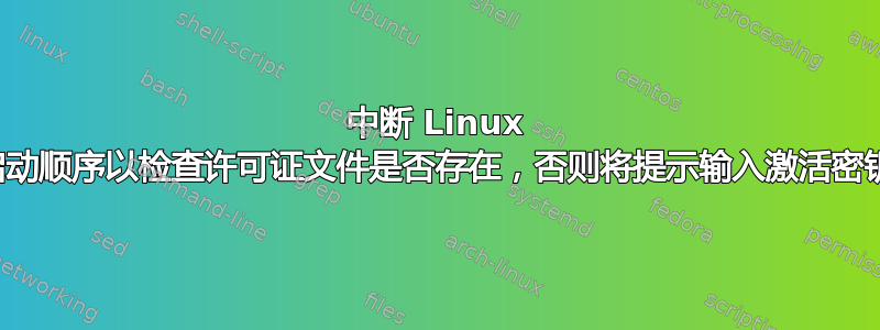 中断 Linux 启动顺序以检查许可证文件是否存在，否则将提示输入激活密钥