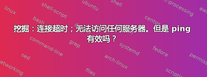 挖掘：连接超时；无法访问任何服务器。但是 ping 有效吗？