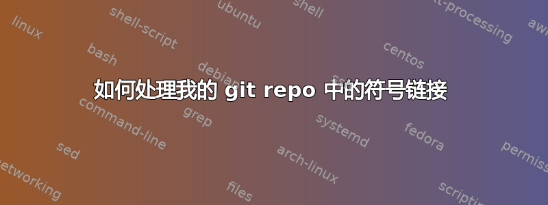 如何处理我的 git repo 中的符号链接