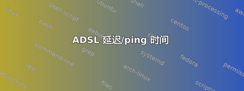 ADSL 延迟/ping 时间