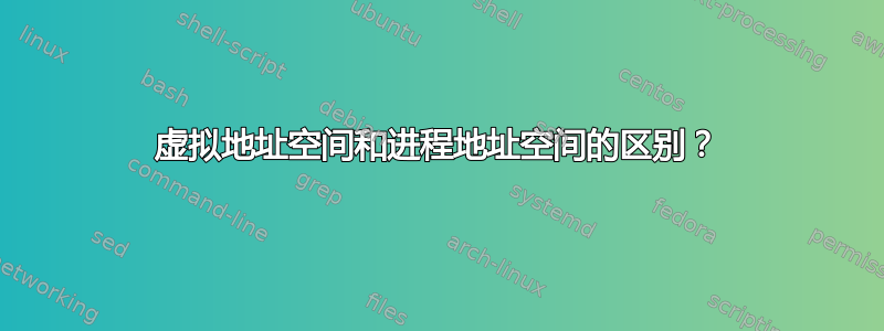 虚拟地址空间和进程地址空间的区别？