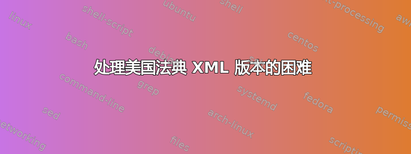 处理美国法典 XML 版本的困难