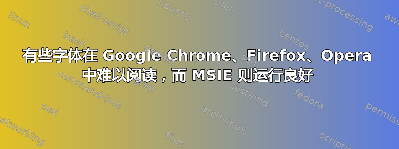 有些字体在 Google Chrome、Firefox、Opera 中难以阅读，而 MSIE 则运行良好