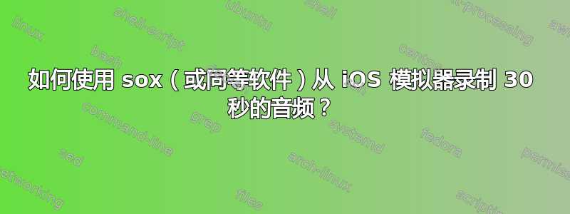 如何使用 sox（或同等软件）从 iOS 模拟器录制 30 秒的音频？