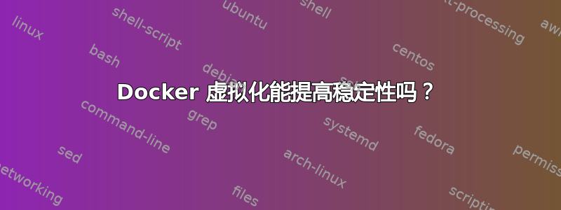 Docker 虚拟化能提高稳定性吗？