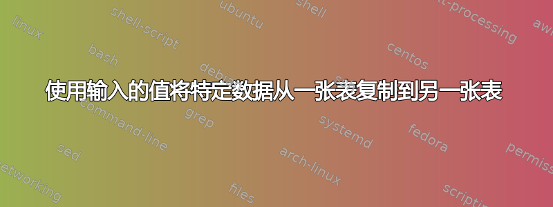 使用输入的值将特定数据从一张表复制到另一张表