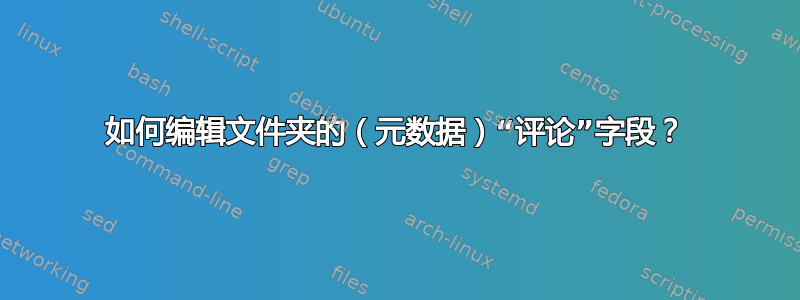 如何编辑文件夹的（元数据）“评论”字段？