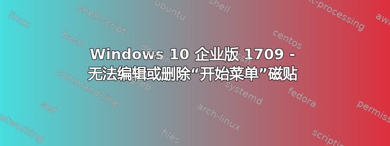 Windows 10 企业版 1709 - 无法编辑或删除“开始菜单”磁贴