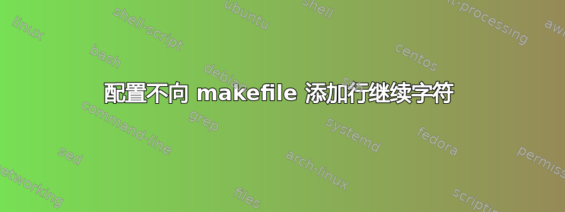 配置不向 makefile 添加行继续字符