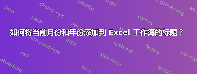 如何将当前月份和年份添加到 Excel 工作簿的标题？