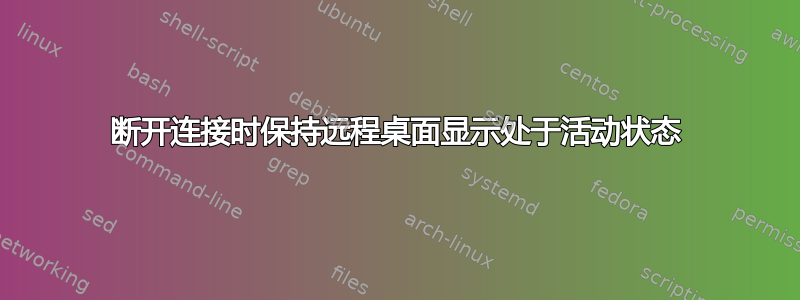 断开连接时保持远程桌面显示处于活动状态