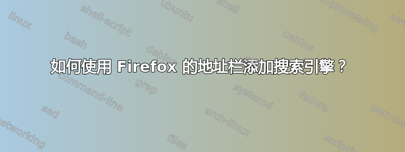 如何使用 Firefox 的地址栏添加搜索引擎？