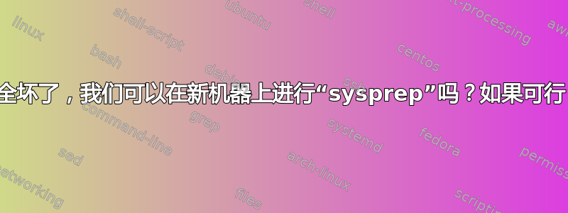 如果主板完全坏了，我们可以在新机器上进行“sysprep”吗？如果可行，怎么做？