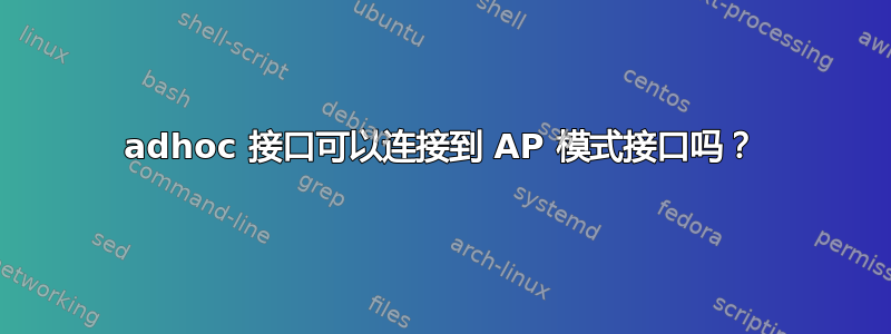 adhoc 接口可以连接到 AP 模式接口吗？