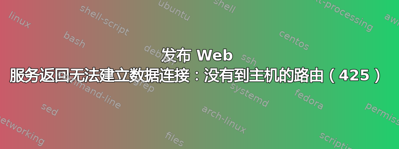 发布 Web 服务返回无法建立数据连接：没有到主机的路由（425）