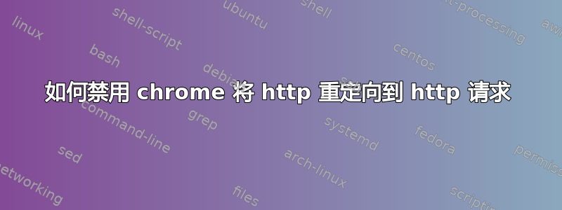 如何禁用 chrome 将 http 重定向到 http 请求