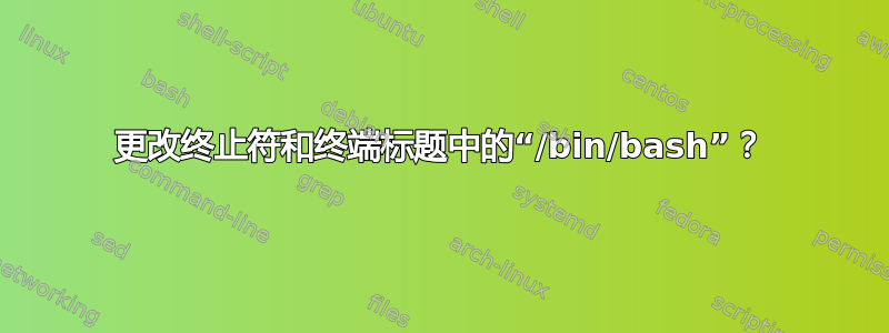 更改终止符和终端标题中的“/bin/bash”？