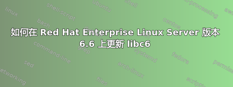 如何在 Red Hat Enterprise Linux Server 版本 6.6 上更新 libc6