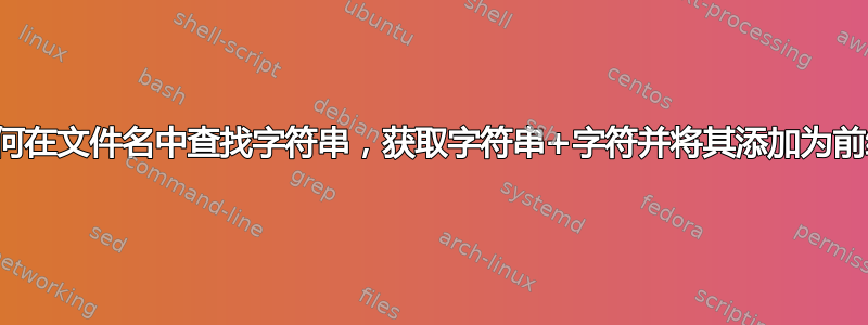 如何在文件名中查找字符串，获取字符串+字符并将其添加为前缀