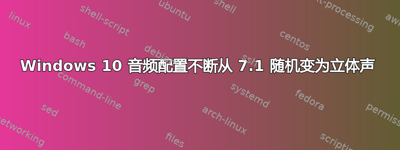 Windows 10 音频配置不断从 7.1 随机变为立体声