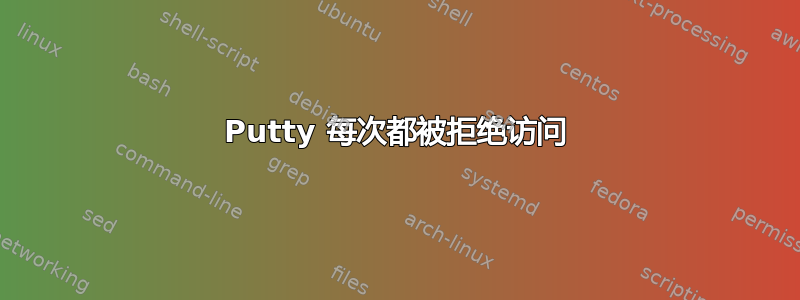 Putty 每次都被拒绝访问