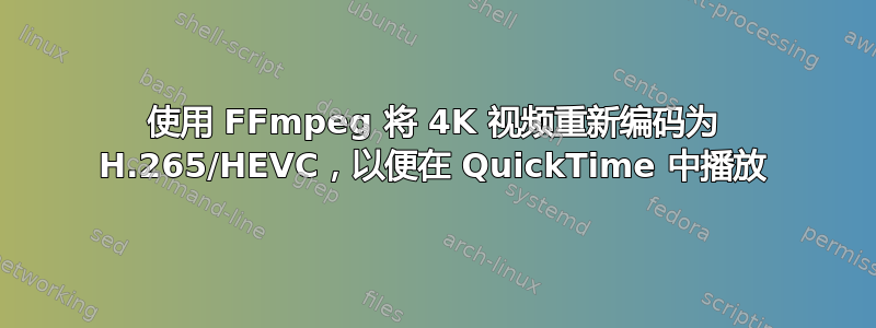 使用 FFmpeg 将 4K 视频重新编码为 H.265/HEVC，以便在 QuickTime 中播放