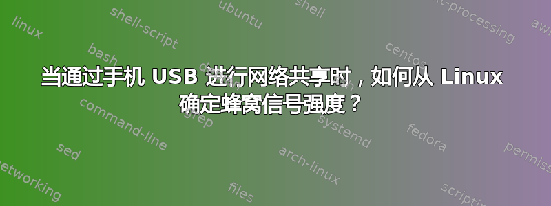 当通过手机 USB 进行网络共享时，如何从 Linux 确定蜂窝信号强度？