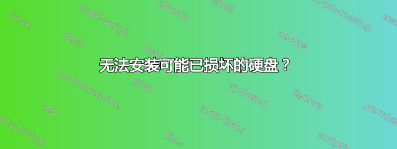 无法安装可能已损坏的硬盘？