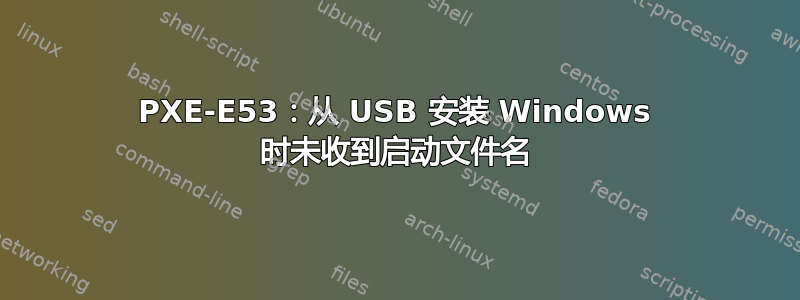 PXE-E53：从 USB 安装 Windows 时未收到启动文件名