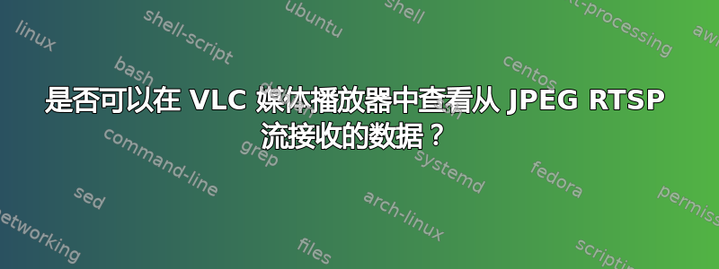 是否可以在 VLC 媒体播放器中查看从 JPEG RTSP 流接收的数据？