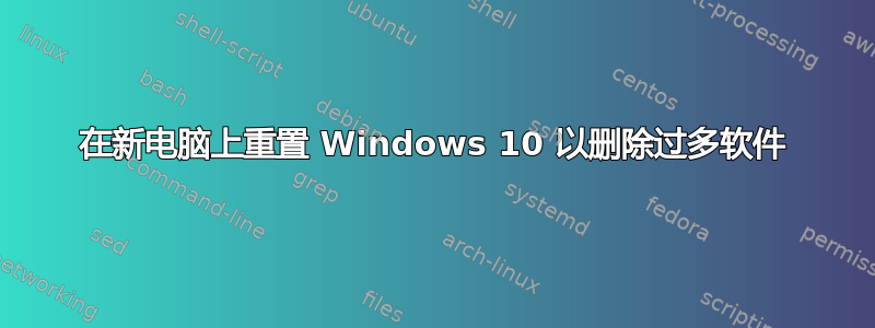 在新电脑上重置 Windows 10 以删除过多软件