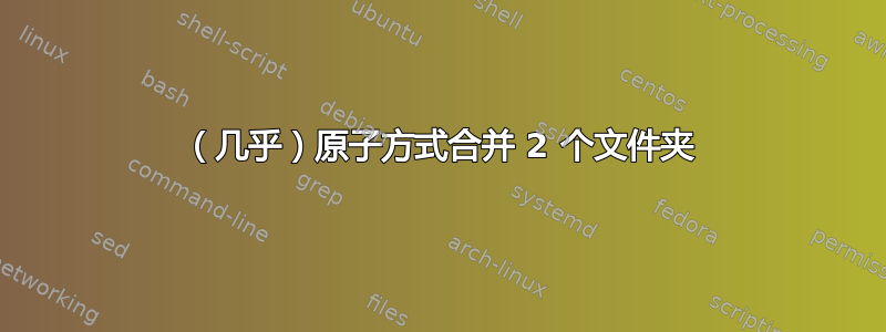 （几乎）原子方式合并 2 个文件夹