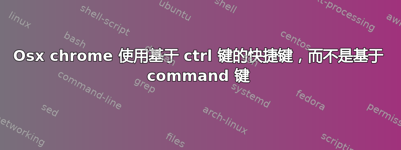 Osx chrome 使用基于 ctrl 键的快捷键，而不是基于 command 键