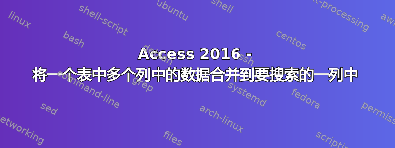 Access 2016 - 将一个表中多个列中的数据合并到要搜索的一列中