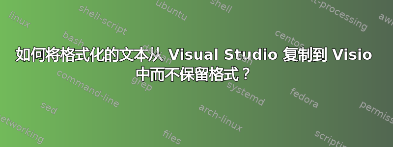 如何将格式化的文本从 Visual Studio 复制到 Visio 中而不保留格式？