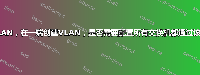 多交换机LAN，在一端创建VLAN，是否需要配置所有交换机都通过该VLAN？