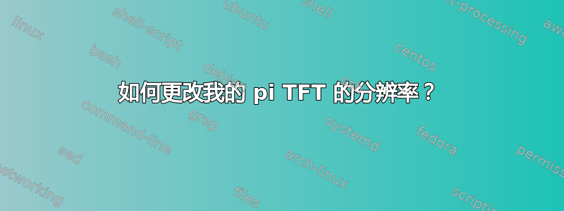 如何更改我的 pi TFT 的分辨率？