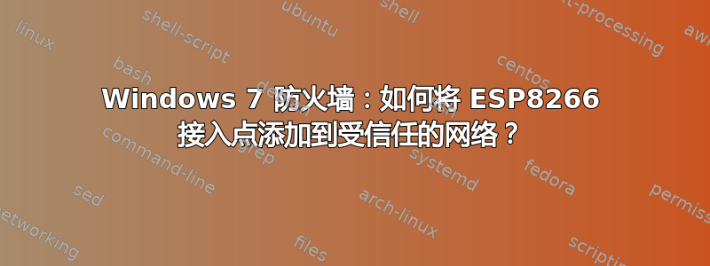 Windows 7 防火墙：如何将 ESP8266 接入点添加到受信任的网络？