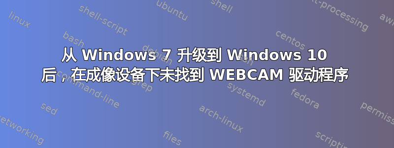 从 Windows 7 升级到 Windows 10 后，在成像设备下未找到 WEBCAM 驱动程序